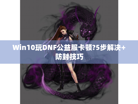 Win10玩DNF公益服卡顿?5步解决+防封技巧