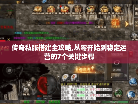 传奇私服搭建全攻略,从零开始到稳定运营的7个关键步骤