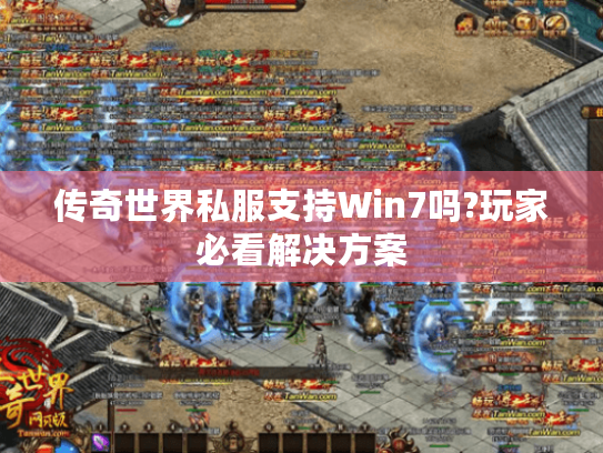 传奇世界私服支持Win7吗?玩家必看解决方案 传奇世界私服支持Win7吗?玩家必看解决方案