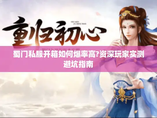 蜀门私服开箱如何爆率高?资深玩家实测避坑指南 蜀门私服开箱如何爆率高?资深玩家实测避坑指南