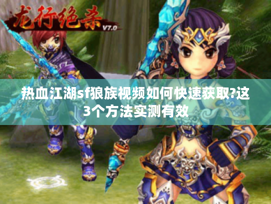 热血江湖sf狼族视频如何快速获取?这3个方法实测有效 热血江湖sf狼族视频如何快速获取?这3个方法实测有效