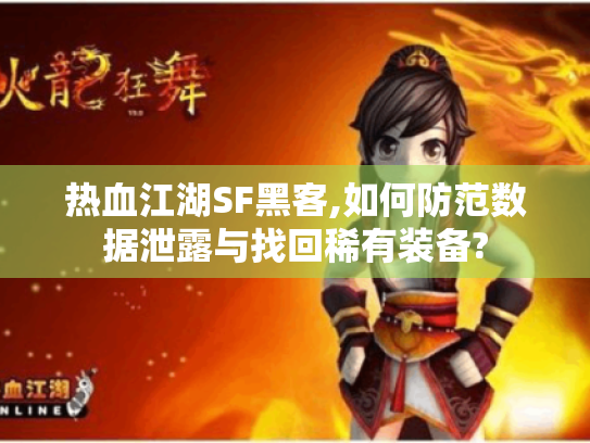 热血江湖SF黑客,如何防范数据泄露与找回稀有装备? 热血江湖SF黑客,如何防范数据泄露与找回稀有装备?