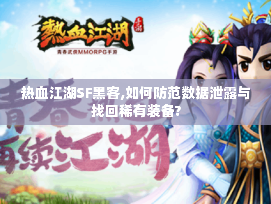 热血江湖SF黑客,如何防范数据泄露与找回稀有装备?