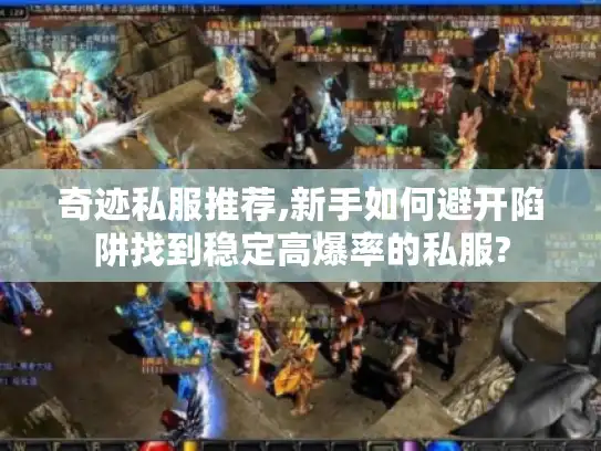 奇迹私服推荐,新手如何避开陷阱找到稳定高爆率的私服?