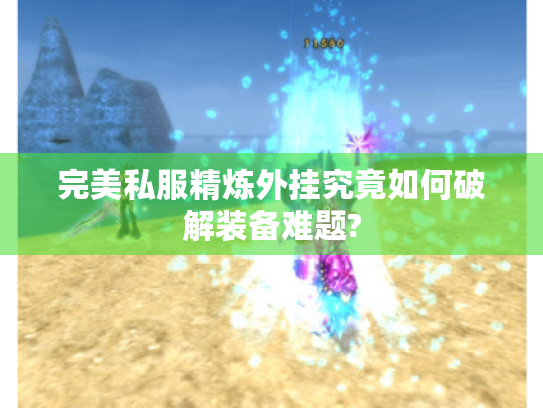 完美私服精炼外挂究竟如何破解装备难题?