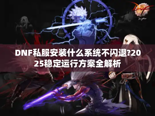 DNF私服安装什么系统不闪退?2025稳定运行方案全解析
