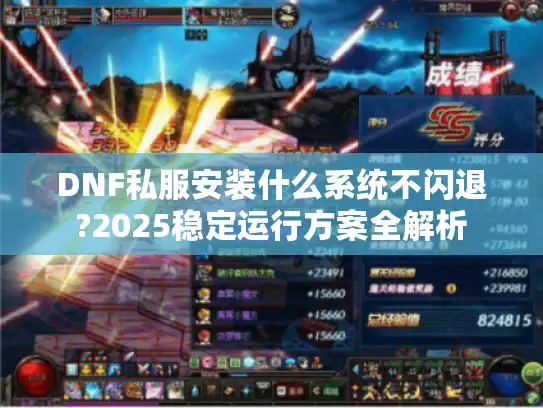 DNF私服安装什么系统不闪退?2025稳定运行方案全解析