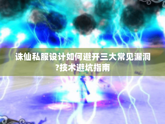 诛仙私服设计如何避开三大常见漏洞?技术避坑指南 诛仙私服设计如何避开三大常见漏洞?技术避坑指南