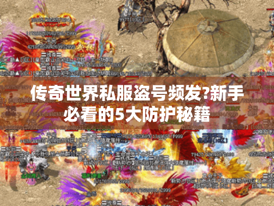 传奇世界私服盗号频发?新手必看的5大防护秘籍 传奇世界私服盗号频发?新手必看的5大防护秘籍