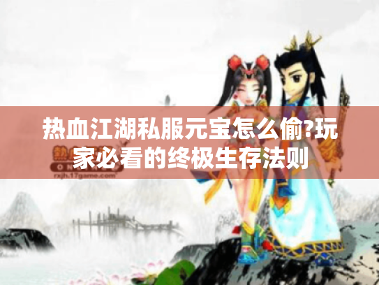 热血江湖私服元宝怎么偷?玩家必看的终极生存法则