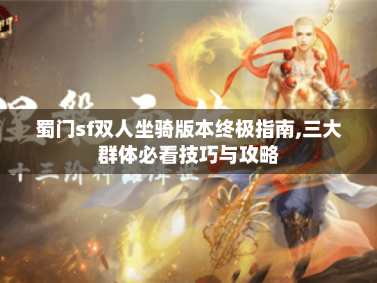 蜀门sf双人坐骑版本终极指南,三大群体必看技巧与攻略