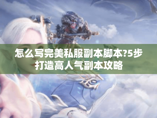 怎么写完美私服副本脚本?5步打造高人气副本攻略