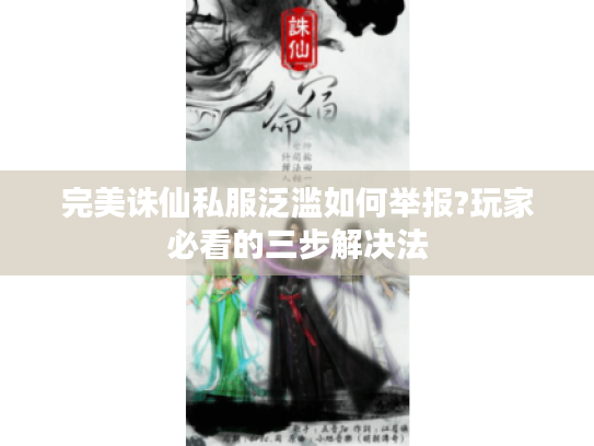 完美诛仙私服泛滥如何举报?玩家必看的三步解决法 完美诛仙私服泛滥如何举报?玩家必看的三步解决法