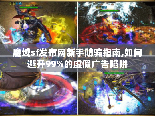 魔域sf发布网新手防骗指南,如何避开99%的虚假广告陷阱 魔域sf发布网新手防骗指南,如何避开99%的虚假广告陷阱