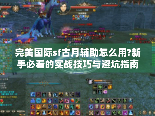 完美国际sf古月辅助怎么用?新手必看的实战技巧与避坑指南