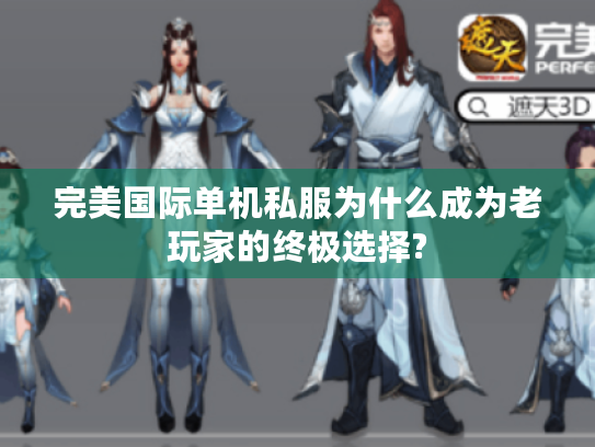 完美国际单机私服为什么成为老玩家的终极选择? 完美国际单机私服为什么成为老玩家的终极选择?
