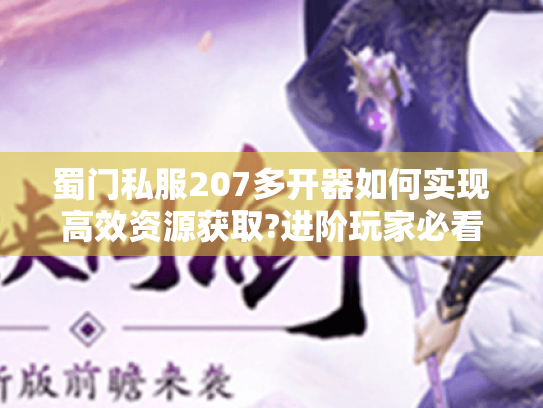 蜀门私服207多开器如何实现高效资源获取?进阶玩家必看技巧 蜀门私服207多开器如何实现高效资源获取?进阶玩家必看技巧