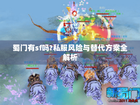 蜀门有sf吗?私服风险与替代方案全解析 蜀门有sf吗?私服风险与替代方案全解析
