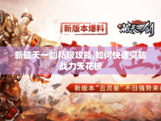 新破天一剑私服攻略,如何快速突破战力天花板