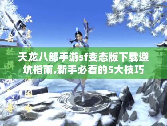 天龙八部手游sf变态版下载避坑指南,新手必看的5大技巧