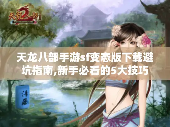 天龙八部手游sf变态版下载避坑指南,新手必看的5大技巧