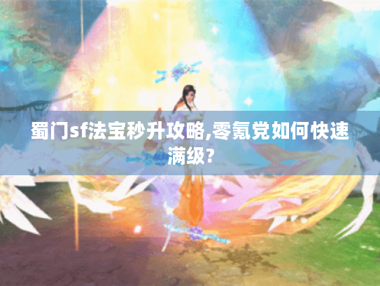 蜀门sf法宝秒升攻略,零氪党如何快速满级? 蜀门sf法宝秒升攻略,零氪党如何快速满级?