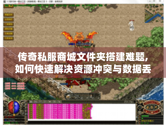 传奇私服商城文件夹搭建难题,如何快速解决资源冲突与数据丢失?