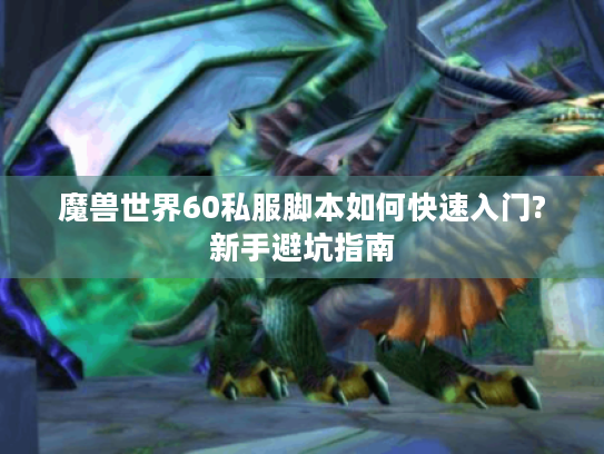 魔兽世界60私服脚本如何快速入门?新手避坑指南 魔兽世界60私服脚本如何快速入门?新手避坑指南
