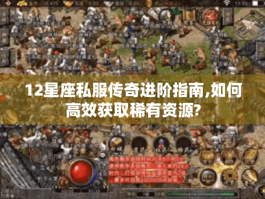 12星座私服传奇进阶指南,如何高效获取稀有资源?
