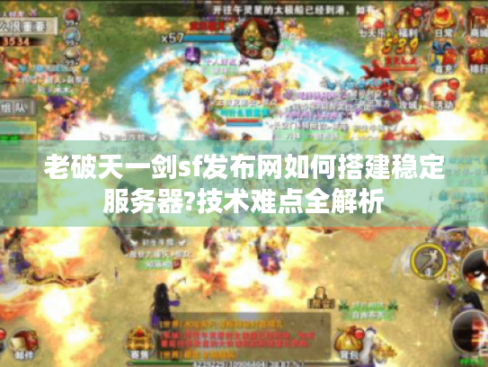 老破天一剑sf发布网如何搭建稳定服务器?技术难点全解析 老破天一剑sf发布网如何搭建稳定服务器?技术难点全解析