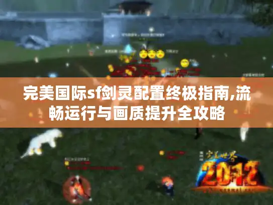 完美国际sf剑灵配置终极指南,流畅运行与画质提升全攻略
