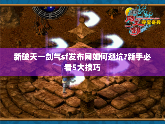 新破天一剑气sf发布网如何避坑?新手必看5大技巧 新破天一剑气sf发布网如何避坑?新手必看5大技巧