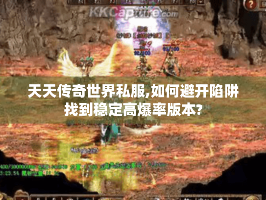 天天传奇世界私服,如何避开陷阱找到稳定高爆率版本? 天天传奇世界私服,如何避开陷阱找到稳定高爆率版本?