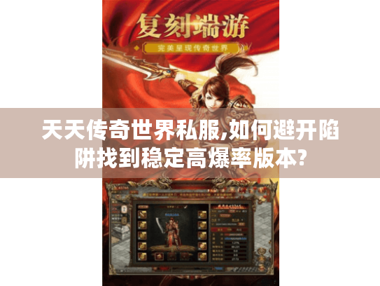 天天传奇世界私服,如何避开陷阱找到稳定高爆率版本? 天天传奇世界私服,如何避开陷阱找到稳定高爆率版本?