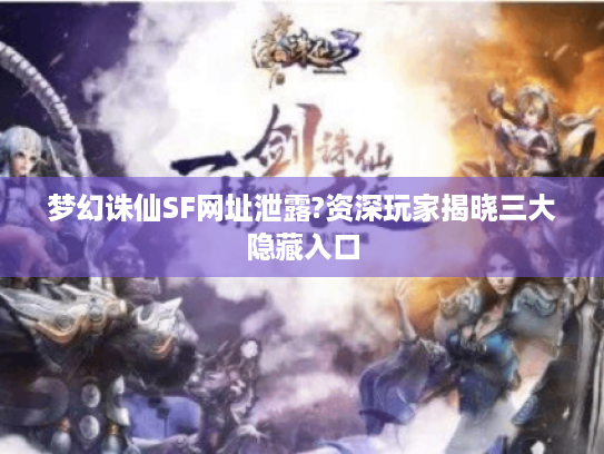 梦幻诛仙SF网址泄露?资深玩家揭晓三大隐藏入口 梦幻诛仙SF网址泄露?资深玩家揭晓三大隐藏入口