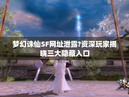 梦幻诛仙SF网址泄露?资深玩家揭晓三大隐藏入口 梦幻诛仙SF网址泄露?资深玩家揭晓三大隐藏入口