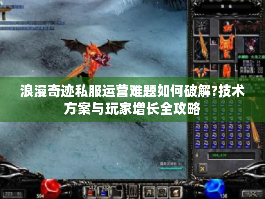 浪漫奇迹私服运营难题如何破解?技术方案与玩家增长全攻略 浪漫奇迹私服运营难题如何破解?技术方案与玩家增长全攻略