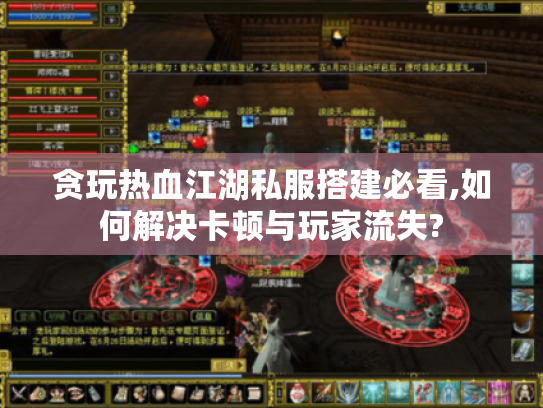 贪玩热血江湖私服搭建必看,如何解决卡顿与玩家流失?
