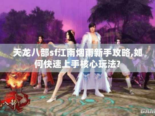 天龙八部sf江南烟雨新手攻略,如何快速上手核心玩法? 天龙八部sf江南烟雨新手攻略,如何快速上手核心玩法?