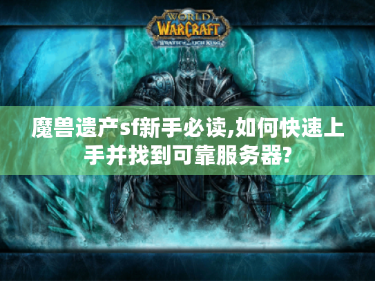 魔兽遗产sf新手必读,如何快速上手并找到可靠服务器? 魔兽遗产sf新手必读,如何快速上手并找到可靠服务器?
