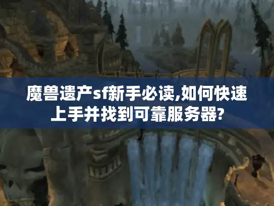 魔兽遗产sf新手必读,如何快速上手并找到可靠服务器?