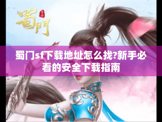 蜀门sf下载地址怎么找?新手必看的安全下载指南