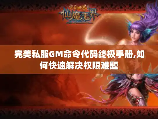 完美私服GM命令代码终极手册,如何快速解决权限难题