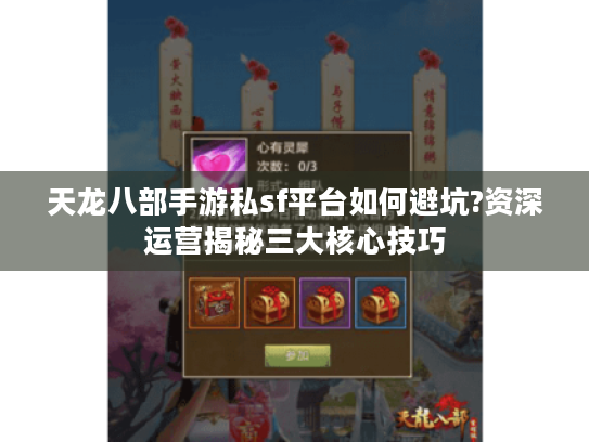 天龙八部手游私sf平台如何避坑?资深运营揭秘三大核心技巧 天龙八部手游私sf平台如何避坑?资深运营揭秘三大核心技巧