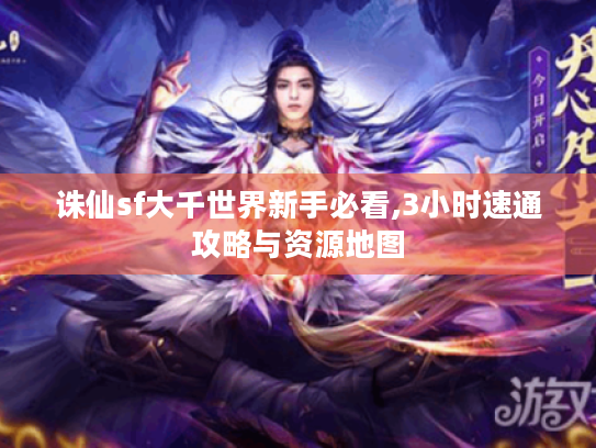 诛仙sf大千世界新手必看,3小时速通攻略与资源地图 诛仙sf大千世界新手必看,3小时速通攻略与资源地图