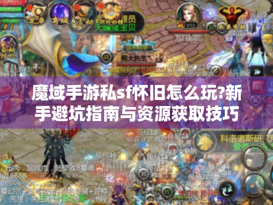 魔域手游私sf怀旧怎么玩?新手避坑指南与资源获取技巧 魔域手游私sf怀旧怎么玩?新手避坑指南与资源获取技巧