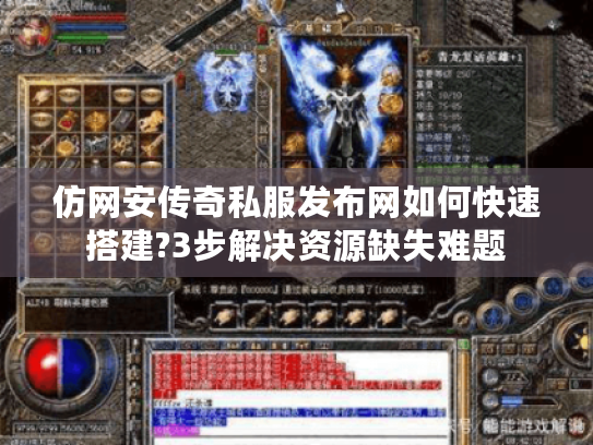 仿网安传奇私服发布网如何快速搭建?3步解决资源缺失难题 仿网安传奇私服发布网如何快速搭建?3步解决资源缺失难题