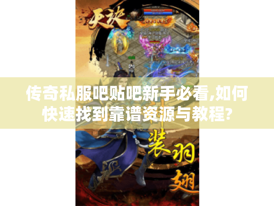 传奇私服吧贴吧新手必看,如何快速找到靠谱资源与教程?