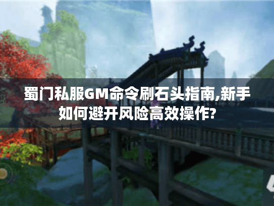 蜀门私服GM命令刷石头指南,新手如何避开风险高效操作? 蜀门私服GM命令刷石头指南,新手如何避开风险高效操作?