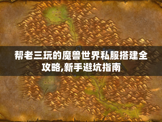 帮老三玩的魔兽世界私服搭建全攻略,新手避坑指南